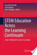 STEM Education Across the Learning Continuum : Early Childhood to Senior Secondary /