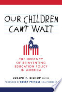 Our children can't wait : the urgency of reinventing education policy in America /