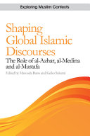 Shaping global Islamic discourses : the role of al-Azhar, al-Medina and al-Mustafa /