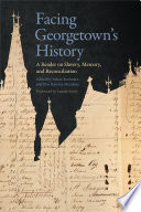 Facing Georgetown's history : a reader on slavery, memory, and reconciliation /