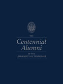 The centennial alumni of the University of Tennessee : commemorating the 100-year anniversary of Tennessee alumnus, 1917-2017.