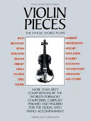 Violin pieces the whole world plays : a comprehensive collection of more than sixty musical masterpieces, carefully phrased and fingered for the violin with piano accompaniment /