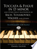 Toccata and fugue in D minor and other great masterpieces by Bach, Tchaikovsky, Wagner and others : transcribed for piano /