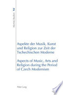 Aspekte der Musik, Kunst und Religion zur Zeit der Tschechischen Moderne = Aspects of music, arts and religion during the period of Czech Modernism /