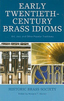 Early twentieth-century brass idioms : art, jazz, and other popular traditions : proceedings of the international conference presented by the Institute of Jazz Studies of Rutgers University and the Historic Brass Society, November 4-5, 2005 /