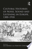 Cultural histories of noise, sound and listening in Europe, 1300-1918 /