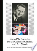 John P.L. Roberts, the CBC/Radio Canada, and art music /