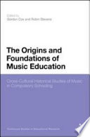 The origins and foundations of music education : cross-cultural historical studies of music in compulsory schooling /