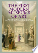 The first modern museums of art : the birth of an institution in 18th- and early-19th-century Europe /