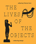 The lives of the objects : collecting design / edited by Tristram Hunt.