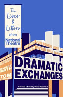 Dramatic exchanges : the lives & letters of the National Theatre /