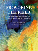 Provoking the field : international perspectives on visual arts PhDs in education /