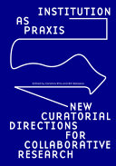 Institution as praxis : new curatorial directions for collaborative research /