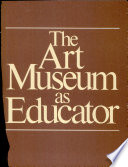 The art museum as educator : a collection of studies as guides to practice and policy /