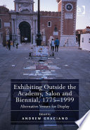 Exhibiting outside the academy, salon and biennial, 1775-1999 : alternative venues for display /