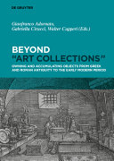 Beyond 'art collections' : owning and accumulating objects from Greek antiquity to the early modern period /
