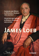 James Loeb : collector and patron in Munich, Murnau and beyond = Sammler und Mäzen in München, Murnau und Weltweit /