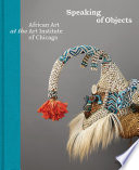 Speaking of objects : African Art at the Art Institute of Chicago /