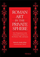 Roman art in the private sphere : new perspectives on the architecture and decor of the domus, villa, and insula /