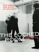 The Locked Room : four years that shook art education, 1969-73 /