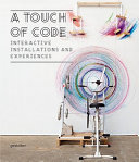A touch of code : interactive installations and experiences /
