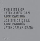 The sites of Latin American abstraction / guest curator, Juan Ledezma = Los sitios de la abstracción latinoamericana /