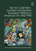 Hot art, Cold War : Southern and Eastern European writing on American art 1945-1990 /