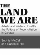 The land we are : artists & writers unsettle the politics of reconciliation /