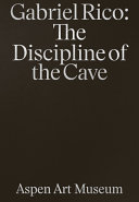 Gabriel Rico : the discipline of the cave = la disciplina de la caverna /