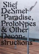 Stief Desmet : "paradise, prototypes & other deconstructions" /