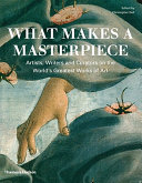 What makes a masterpiece : artists, writers and curators on the world's greatest works of art /