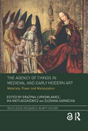 The agency of things in medieval and early modern art : materials, power and manipulation /
