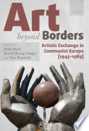 Art beyond borders : artistic exchange in communist Europe (1945-1989) /