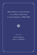 Buen gusto and classicism in the visual cultures of Latin America, 1780-1910 /