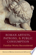 Roman artists, patrons, and public consumption : familiar works reconsidered /