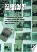 Dissonant archives : contemporary visual culture and contested narratives in the Middle East /