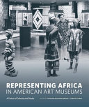 Representing Africa in American art museums : a century of collecting and display /