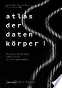 Atlas der Datenkörper 1 : Körperbilder in Kunst, Design und Wissenschaft im Zeitalter digitaler Medien /