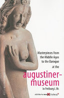 Masterpieces from the Middle Ages to the Baroque at the Augustinermuseum in Freiburg i. Br. /