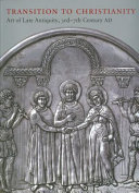 Transition to Christianity : art of late antiquity, 3rd - 7th century AD /