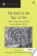 The idol in the age of art : objects, devotions and the early modern world /