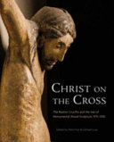 Christ on the Cross : the Boston Crucifix and the rise of monumental wood sculpture, 970-1200 /