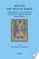 Beyond the yellow badge : anti-Judaism and antisemitism in medieval and early modern visual culture /