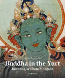 Buddha in the yurt : buddhist art from Mongolia = Buuda v i︠u︡rte : buddiĭskoe iskusstvo iz Mongolii /