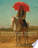 Picturing Indian Territory : portraits of the land that became Oklahoma, 1819-1907 /