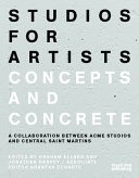 Studios for artists : concepts and concrete : a collaboration between Acme Studios and Central Saint Martins /