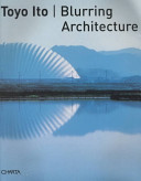 Toyo Ito : blurring architecture /