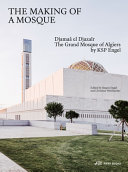 The making of a mosque : Djamaâ al-Djazaïr, the Great Mosque of Algiers, by KSP Engel /