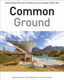 Common ground : Dutch-South African architectural exchanges, 1902-1961 /