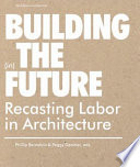 Building (in) the future : recasting labor in architecture /